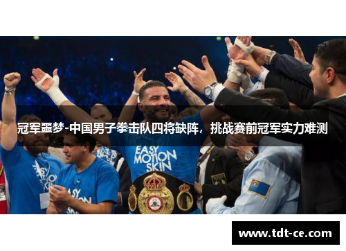 冠军噩梦-中国男子拳击队四将缺阵，挑战赛前冠军实力难测
